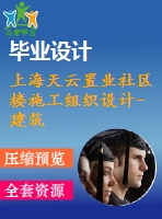 上海天云置業(yè)社區(qū)樓施工組織設計-建筑工程管理施工組織設計論文（開題報告、任務書、畢業(yè)論文、圖紙、進度全套畢業(yè)資料）