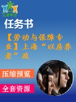 【勞動(dòng)與保障專業(yè)】上海“以房養(yǎng)老”政策實(shí)施制約因素研究【含任務(wù)書+論文】