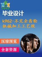 k962-不完全齒輪 機械加工工藝規(guī)程及夾具設計帶cad圖和文檔