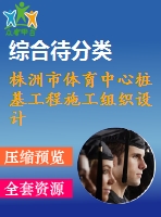 株洲市體育中心樁基工程施工組織設(shè)計(jì)