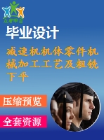 減速機機體零件機械加工工藝及粗銑下平面夾具設計【9張圖紙】【優(yōu)秀】