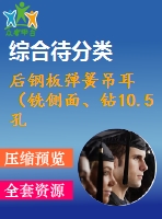 后鋼板彈簧吊耳（銑側(cè)面、鉆10.5孔、鉆30孔）的工藝和工裝設(shè)計(jì)