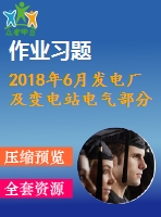 2018年6月發(fā)電廠及變電站電氣部分第一、二、三次作業(yè)（含答案）