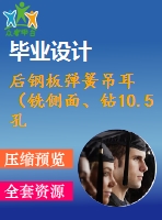 后鋼板彈簧吊耳（銑側(cè)面、鉆10.5孔、鉆30孔）的工藝和工裝設(shè)計